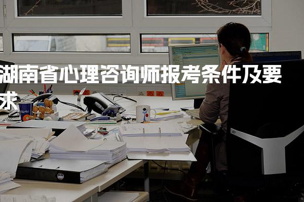 2026年湖南省心理咨询师报考条件及心理咨询师报考费用