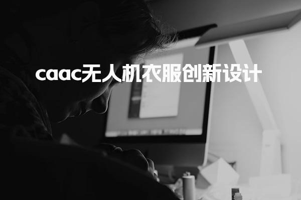 caac无人机衣服创新设计 执照考试信息