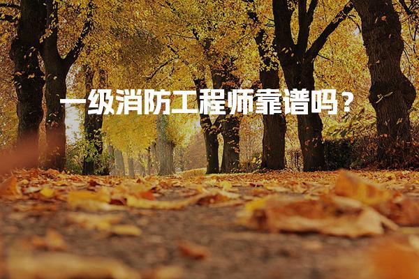 一级消防工程师靠谱吗？职业前景与薪资待遇