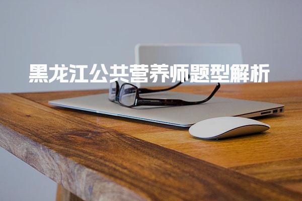 2026年黑龙江公共营养师题型解析与技能考核的核心内容