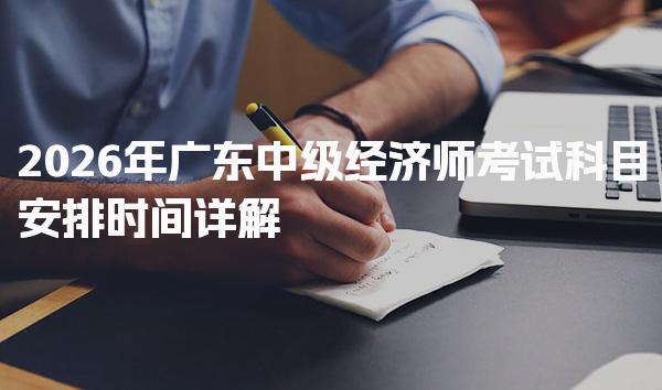 2026年广东中级经济师考试科目安排时间详解