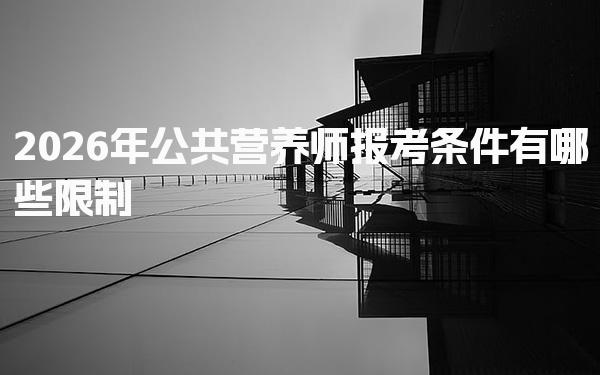 2026年公共营养师报考条件有哪些限制