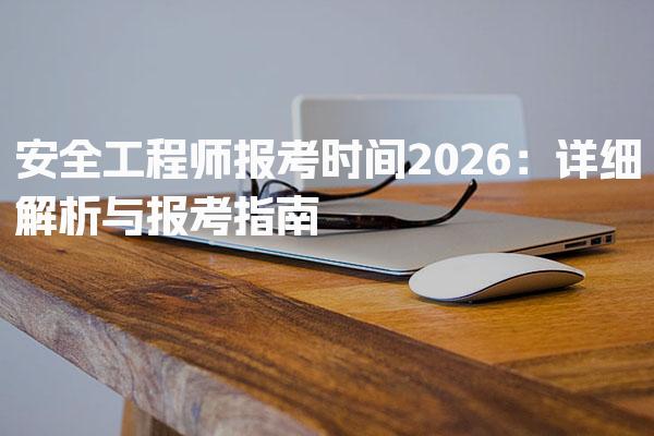2026安全工程师报考时间与报考指南