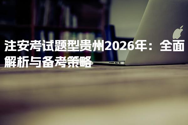 2026年贵州注安考试题型与备考策略