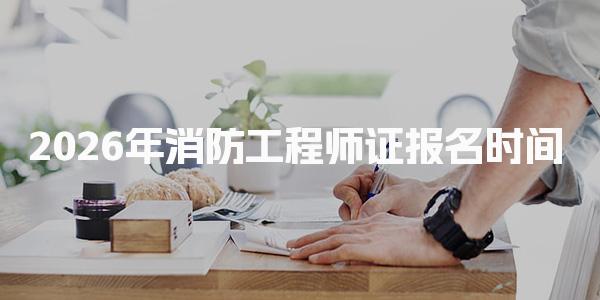 2026年消防工程师证报名时间及消防工程师证报名流程