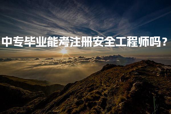 中专毕业能考注册安全工程师吗？报考条件与路径