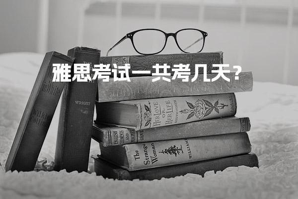 雅思考试一共考几天？雅思笔试考试时间是什么？