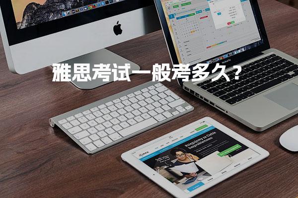 雅思考试一般考多久？笔试部分时间安排
