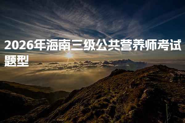 2026年海南三级公共营养师考试题型分析