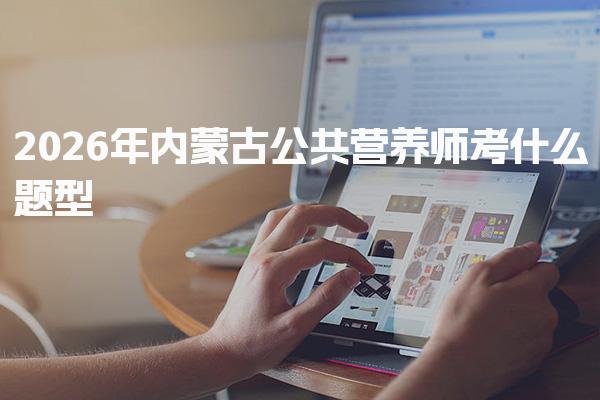 2026年内蒙古公共营养师考什么题型