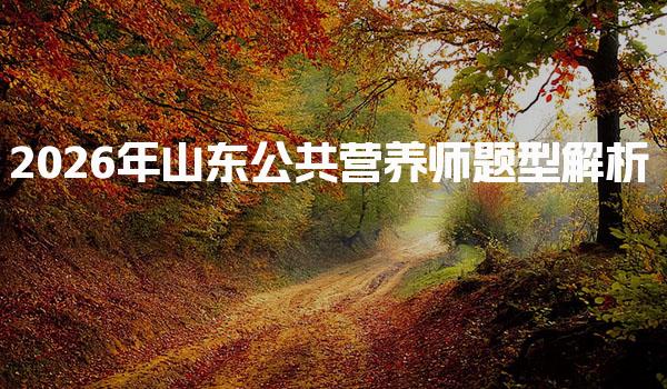 2026年山东公共营养师题型解析与备考策略