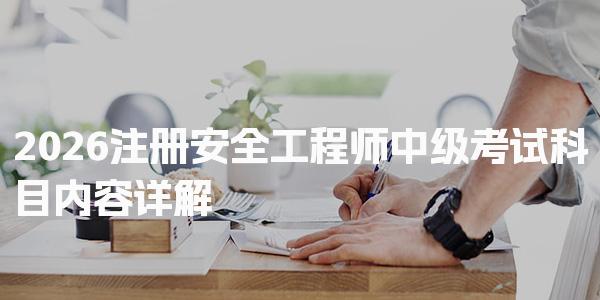 2026注册安全工程师中级考试科目内容 各科目内容分析