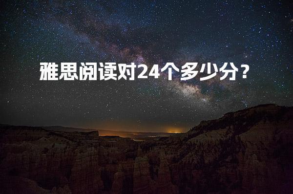 雅思阅读对24个多少分？真题示例