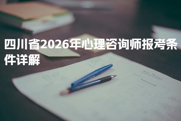 四川省2026年心理咨询师报考条件详解