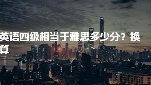 英语四级相当于雅思多少分？换算标准