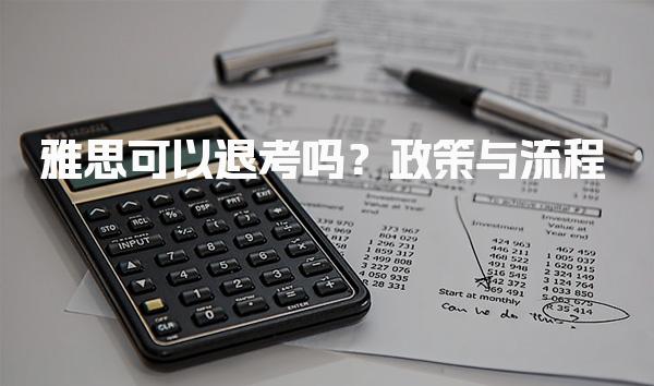 雅思可以退考吗？政策与流程