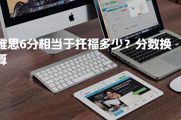 雅思6分相当于托福多少？雅思考试特点