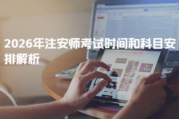 2026年注安师考试时间和科目安排解析