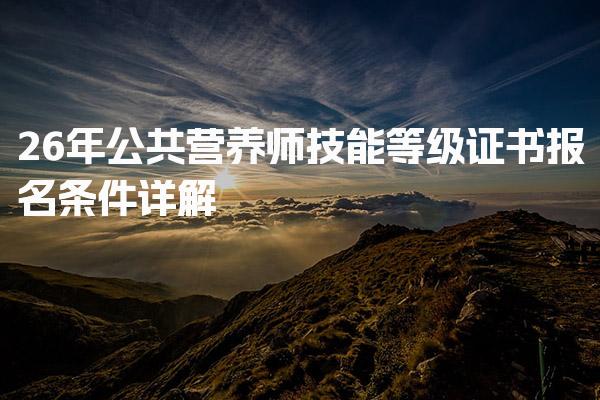 2026年公共营养师技能等级证书报名条件详解