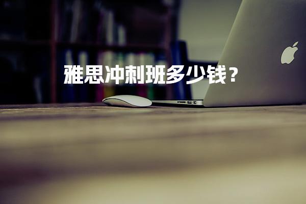 雅思冲刺班多少钱？封闭住宿班价格