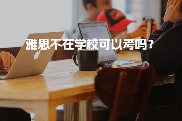 雅思不在学校可以考吗？