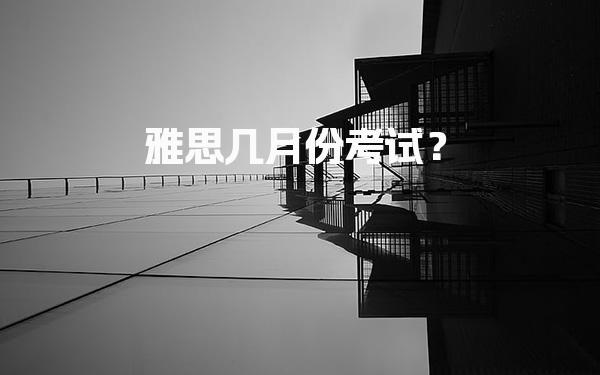 雅思几月份考试？雅思考试日期概览