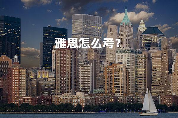 雅思怎么考？雅思考试报名流程