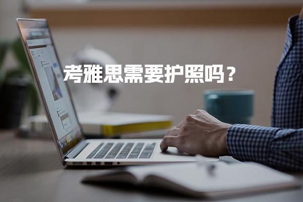 考雅思需要护照吗？雅思报名有哪些条件呢?