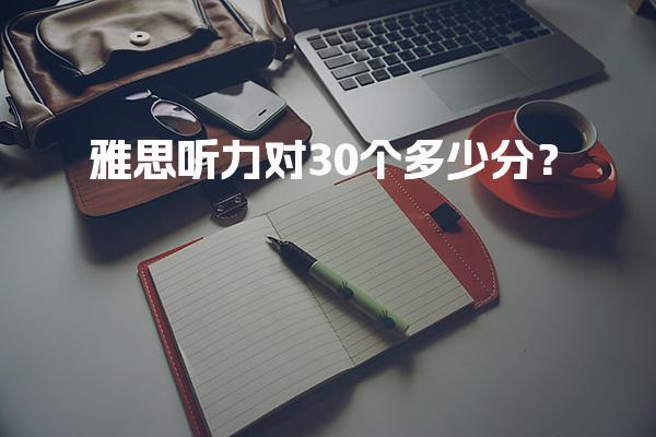 雅思听力对30个多少分？针对性提升策略与路径