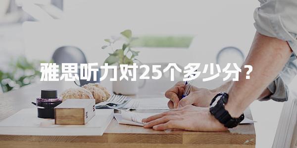 雅思听力对25个多少分？雅思听力考试内容