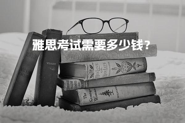 雅思考试需要多少钱？