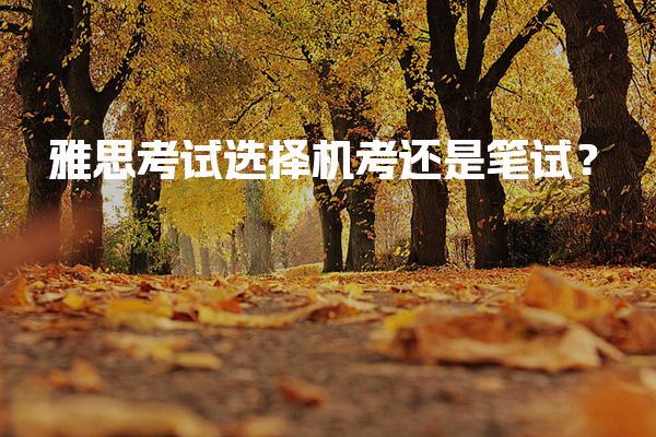 雅思考试选择机考还是笔试？