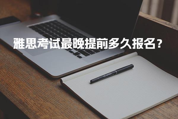 雅思考试最晚提前多久报名？