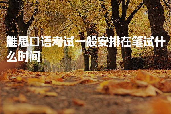 雅思口语考试一般安排在笔试什么时间