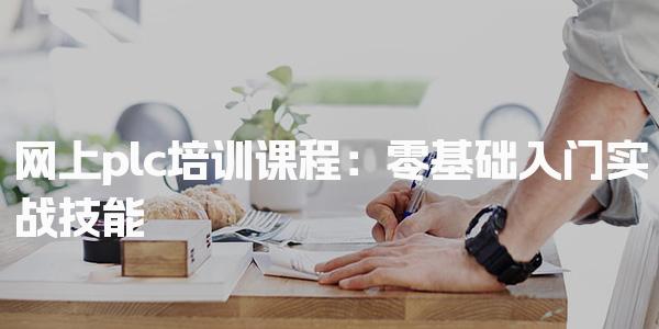 网上plc培训课程：零基础入门实战技能-PLC自动化工程师