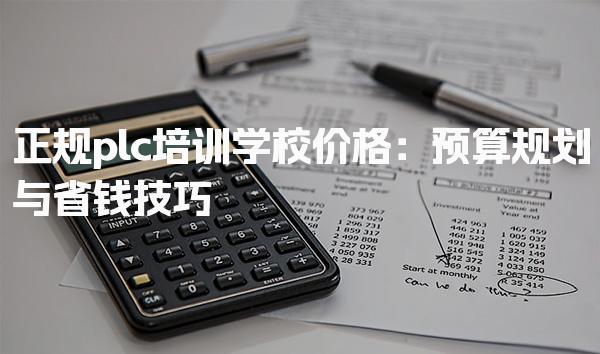 正规plc培训学校价格：预算规划与省钱技巧-PLC自动化工程师