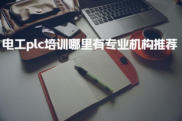 电工plc培训哪里有专业机构推荐-PLC自动化工程师