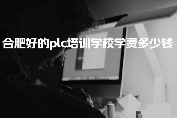 合肥好的plc培训学校学费多少钱-PLC自动化工程师