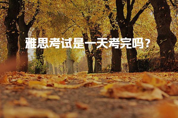雅思考试是一天考完吗？雅思考试内容解析