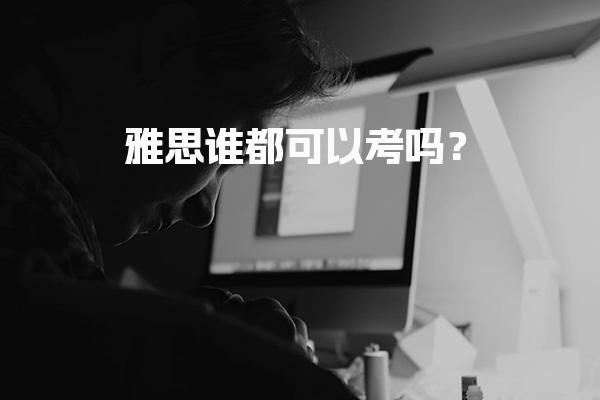 雅思谁都可以考吗？雅思考试的费用