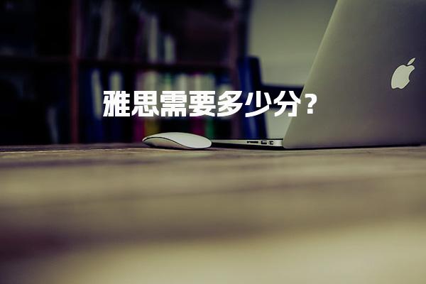 雅思需要多少分？学校录取线
