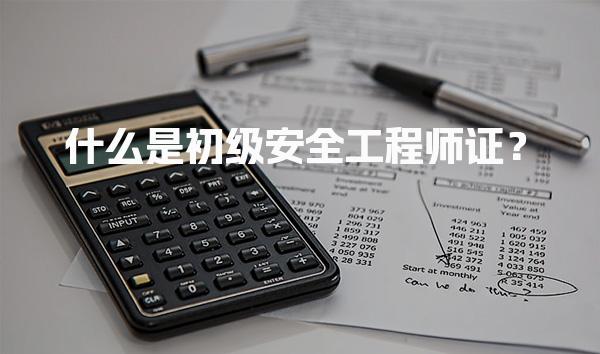 什么是初级安全工程师证？级注册安全工程师的职责与考试要求