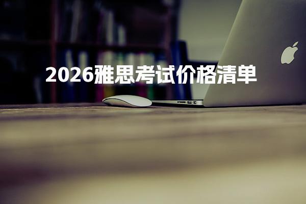 2026雅思考试价格清单：报名费及杂费汇总