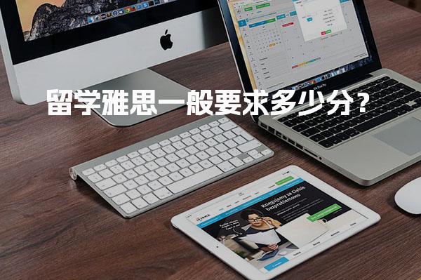 留学雅思一般要求多少分？各国雅思分数要求