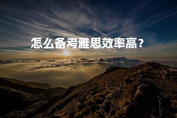 怎么备考雅思效率高？学霸雅思备考经