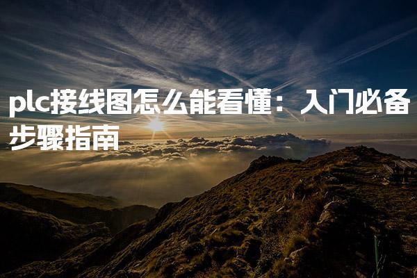 plc接线图怎么能看懂：入门必备步骤指南-PLC自动化工程师