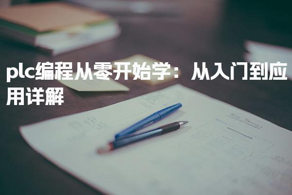 plc编程从零开始学：从入门到应用详解-PLC自动化工程师