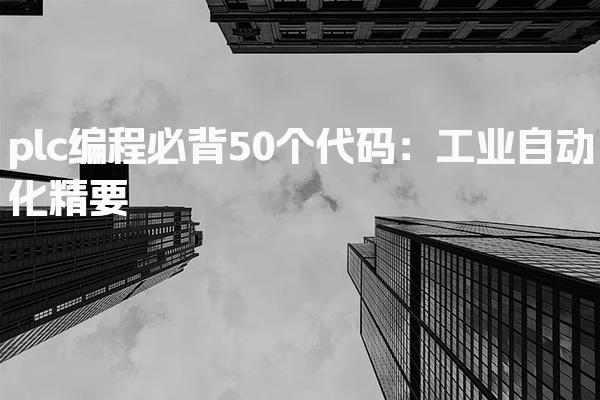 plc编程必背50个代码：工业自动化精要-PLC自动化工程师