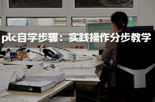 plc自学步骤：实践操作分步教学-PLC自动化工程师