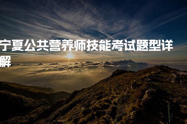 2026年宁夏公共营养师技能考试题型详解